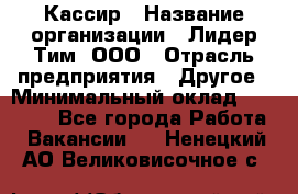 Кассир › Название организации ­ Лидер Тим, ООО › Отрасль предприятия ­ Другое › Минимальный оклад ­ 27 000 - Все города Работа » Вакансии   . Ненецкий АО,Великовисочное с.